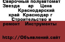  Сварочный полуавтомат Звезда 220 ар  › Цена ­ 20 000 - Краснодарский край, Краснодар г. Строительство и ремонт » Инструменты   